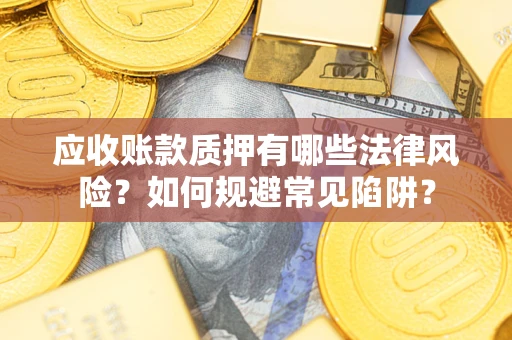 武汉应收账款质押有哪些法律风险？如何规避常见陷阱？