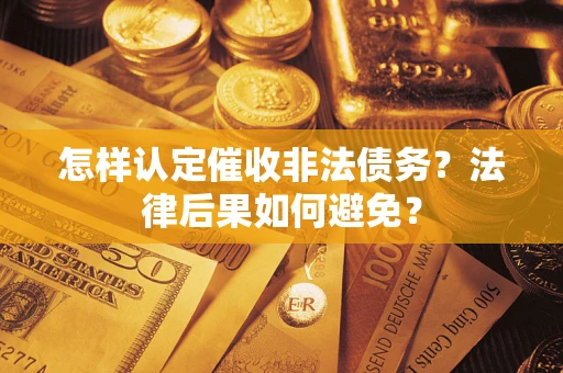 武汉怎样认定催收非法债务？法律后果如何避免？