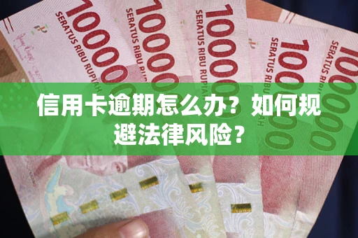 武汉信用卡逾期怎么办？如何规避法律风险？