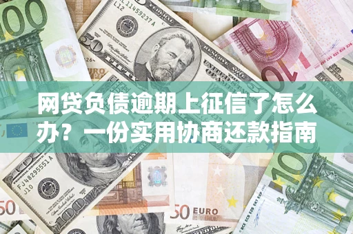 武汉网贷负债逾期上征信了怎么办？一份实用协商还款指南请收好