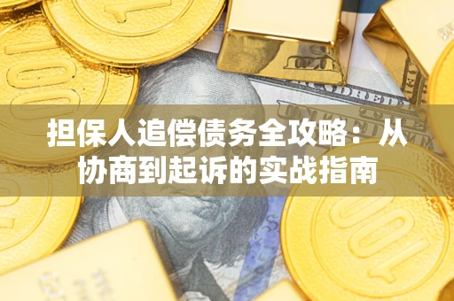 武汉担保人追偿债务全攻略:从协商到起诉的实战指南 武汉担保人追偿债务全攻略:从协商到起诉的实战指南