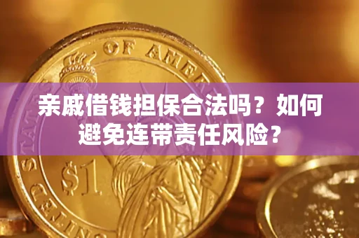 武汉亲戚借钱担保合法吗？如何避免连带责任风险？