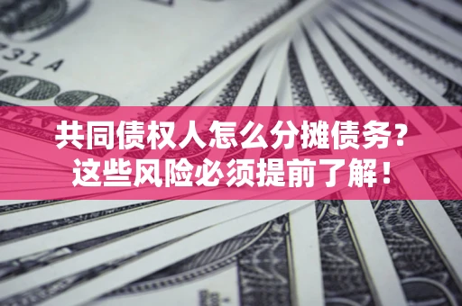 武汉共同债权人怎么分摊债务？这些风险必须提前了解！