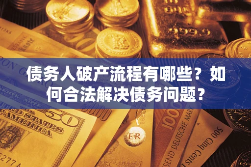 武汉债务人破产流程有哪些？如何合法解决债务问题？