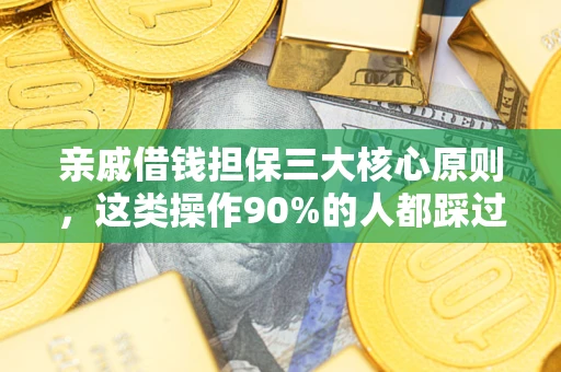 武汉亲戚借钱担保三大核心原则，这类操作90%的人都踩过坑！附法院判决案例