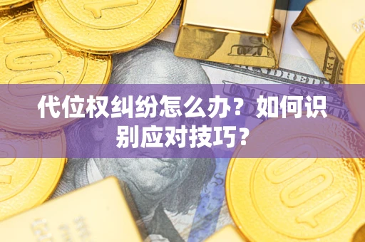 武汉代位权纠纷怎么办？如何识别应对技巧？