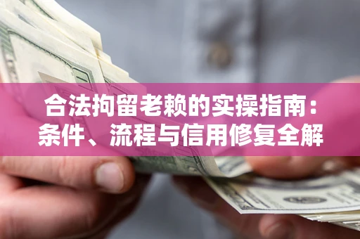 武汉合法拘留老赖的实操指南:条件、流程与信用修复全解析 武汉合法拘留老赖的实操指南:条件、流程与信用修复全解析