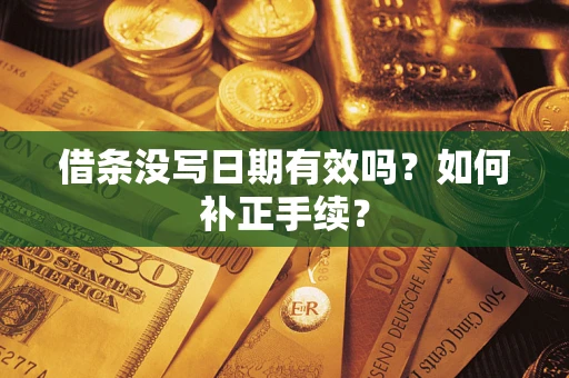 武汉借条没写日期有效吗？如何补正手续？