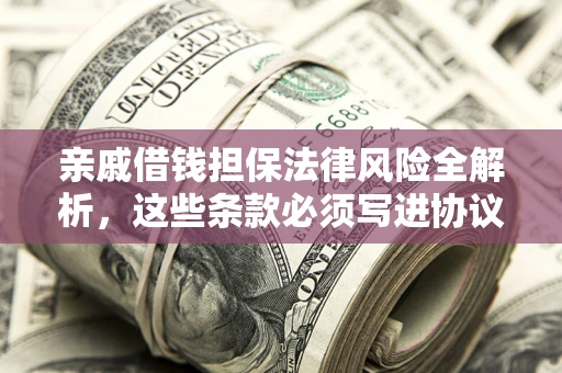 武汉亲戚借钱担保法律风险全解析，这些条款必须写进协议