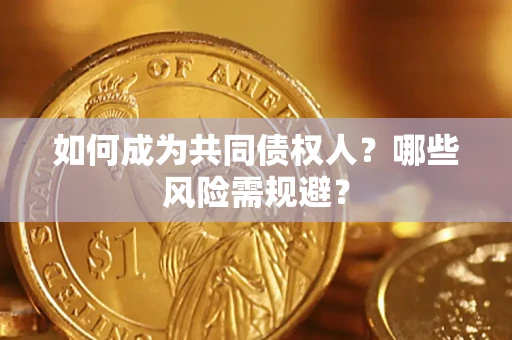 武汉如何成为共同债权人？哪些风险需规避？