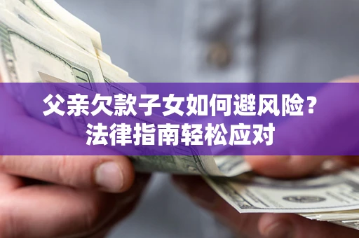 武汉父亲欠款子女如何避风险？法律指南轻松应对