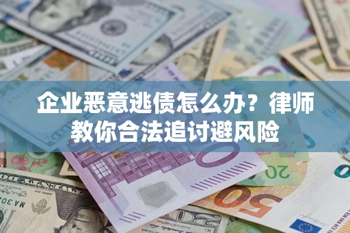 武汉企业恶意逃债怎么办？律师教你合法追讨避风险