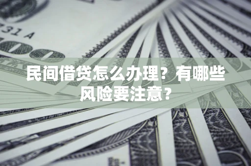 武汉民间借贷怎么办理？有哪些风险要注意？