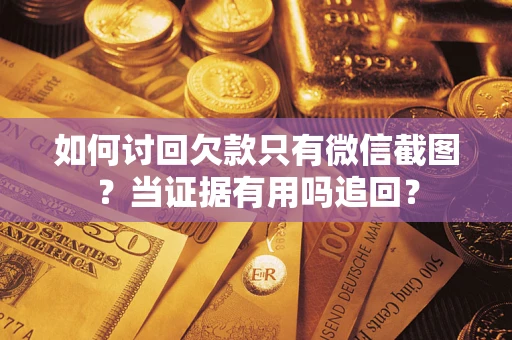 武汉如何讨回欠款只有微信截图？当证据有用吗追回？