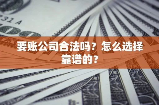 武汉要账公司合法吗？怎么选择靠谱的？