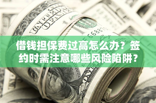 武汉借钱担保费过高怎么办？签约时需注意哪些风险陷阱？