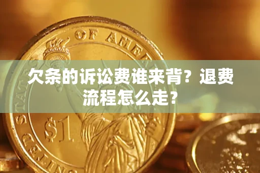 武汉欠条的诉讼费谁来背？退费流程怎么走？