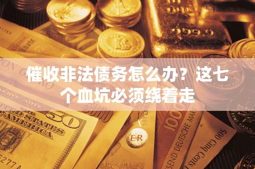 武汉催收非法债务怎么办？这七个血坑必须绕着走