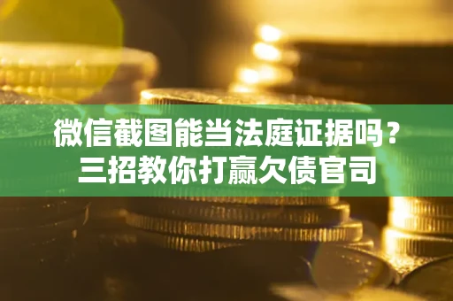 武汉微信截图能当法庭证据吗？三招教你打赢欠债官司