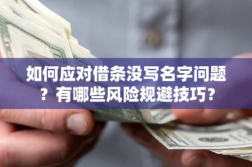武汉如何应对借条没写名字问题？有哪些风险规避技巧？