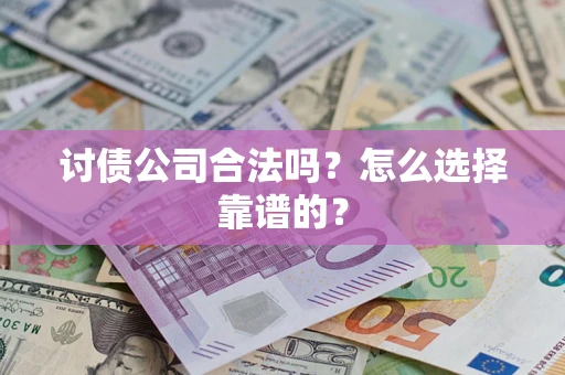 武汉讨债公司合法吗？怎么选择靠谱的？