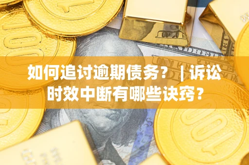 武汉如何追讨逾期债务？ | 诉讼时效中断有哪些诀窍？