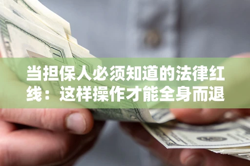 武汉当担保人必须知道的法律红线：这样操作才能全身而退