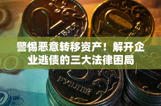 武汉警惕恶意转移资产！解开企业逃债的三大法律困局