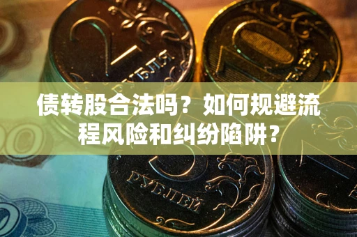 武汉债转股合法吗？如何规避流程风险和纠纷陷阱？