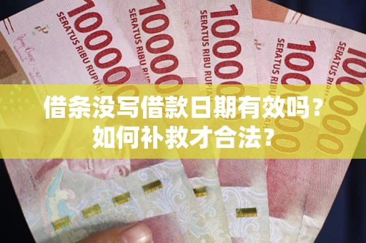 武汉借条没写借款日期有效吗？如何补救才合法？