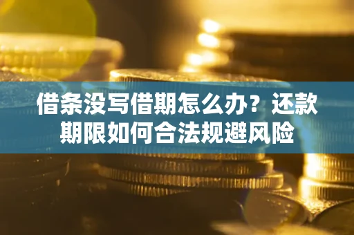 武汉借条没写借期怎么办？还款期限如何合法规避风险