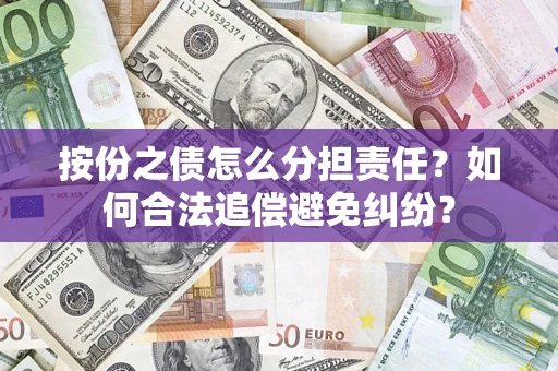 武汉按份之债怎么分担责任？如何合法追偿避免纠纷？