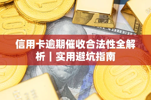 武汉信用卡逾期催收合法性全解析｜实用避坑指南