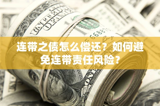 武汉连带之债怎么偿还？如何避免连带责任风险？