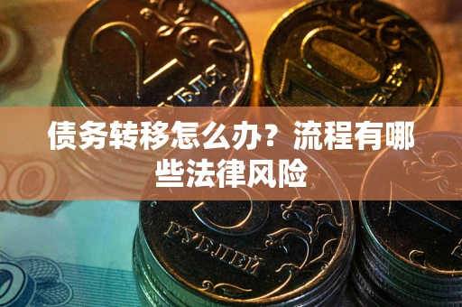 武汉债务转移怎么办？流程有哪些法律风险