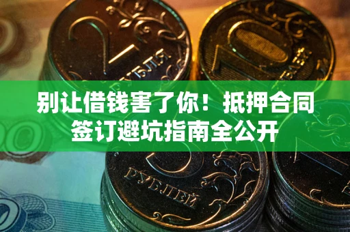 武汉别让借钱害了你！抵押合同签订避坑指南全公开