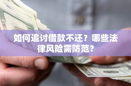 武汉如何追讨借款不还？哪些法律风险需防范？