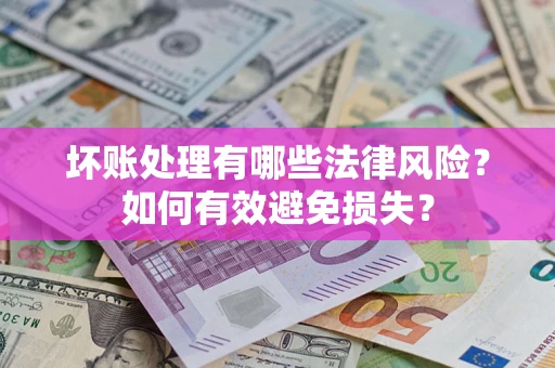 武汉坏账处理有哪些法律风险？如何有效避免损失？