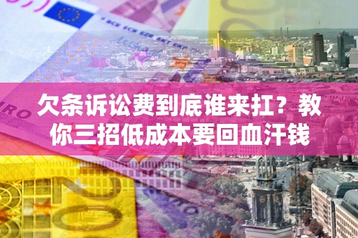 武汉欠条诉讼费到底谁来扛？教你三招低成本要回血汗钱