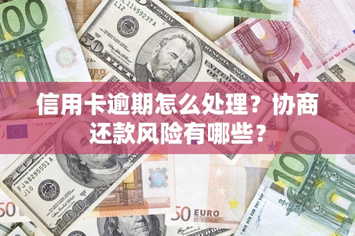 武汉信用卡逾期怎么处理？协商还款风险有哪些？